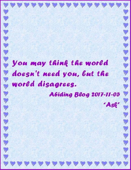 You may think the world doesn't need you, but the world disagrees. #Suicide #WorldNeedsYou #AbidingBlog2017Ask